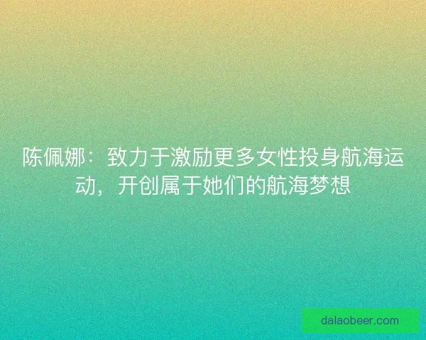 陈佩娜：致力于激励更多女性投身航海运动，开创属于她们的航海梦想