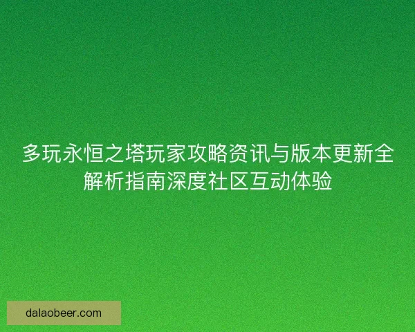 多玩永恒之塔玩家攻略资讯与版本更新全解析指南深度社区互动体验
