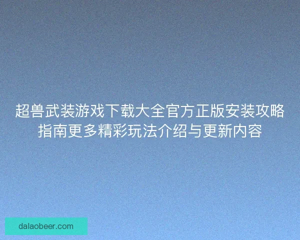 超兽武装游戏下载大全官方正版安装攻略指南更多精彩玩法介绍与更新内容