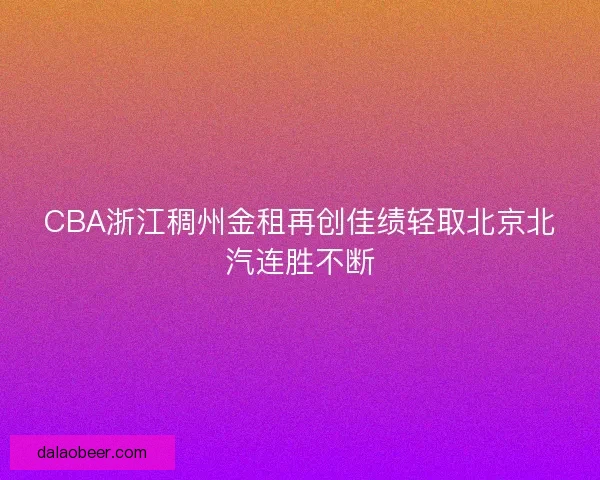 CBA浙江稠州金租再创佳绩轻取北京北汽连胜不断