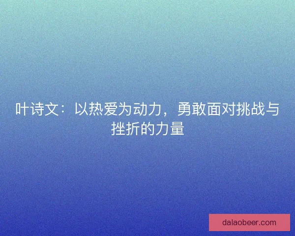 叶诗文：以热爱为动力，勇敢面对挑战与挫折的力量
