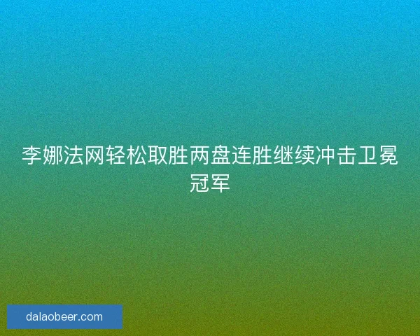 李娜法网轻松取胜两盘连胜继续冲击卫冕冠军